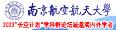 国产美女被操视频南京航空航天大学2023“长空计划”学科群论坛诚邀海内外学者